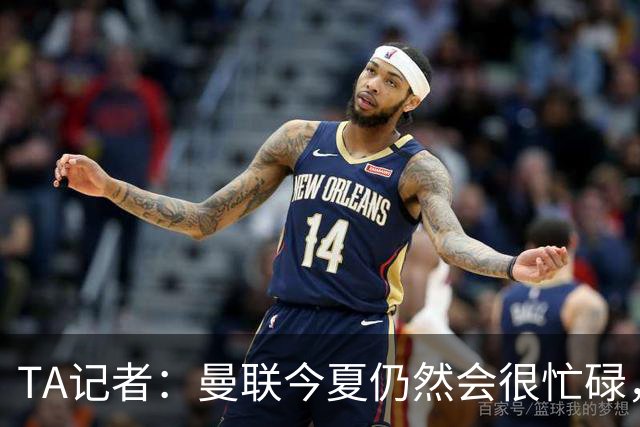 TA记者：曼联今夏仍然会很忙碌，他们年年哭穷但却总能砸很多钱